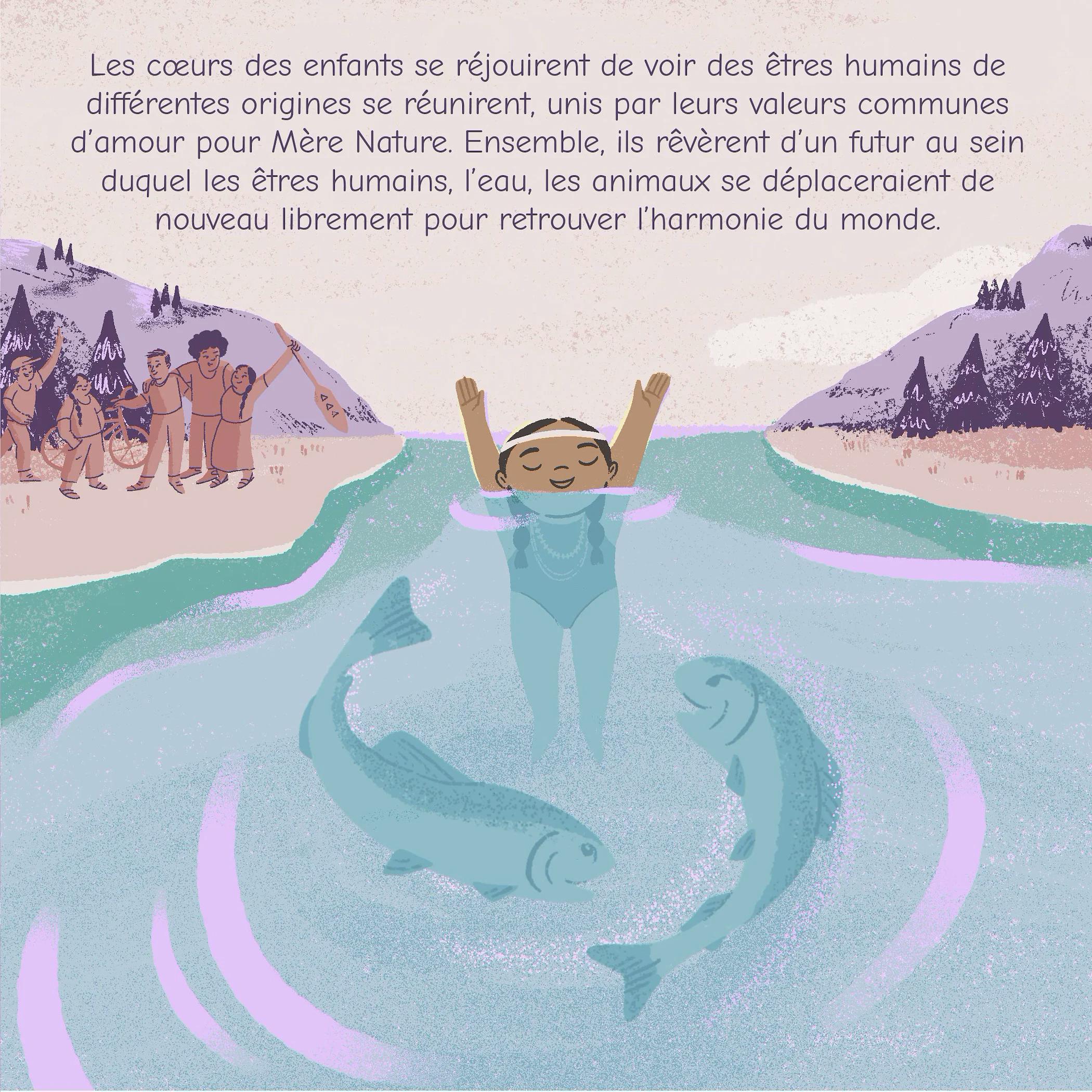 Les cœurs des enfants se réjouirent de voir des êtres humains de différentes origines se réunirent, unis par leurs valeurs communes d'amour pour Mère Nature. Ensemble, ils rêvèrent d'un futur au sein duquel les êtres humains, l'eau, les animaux se déplaceraient de nouveau librement pour retrouver l'harmonie du monde.