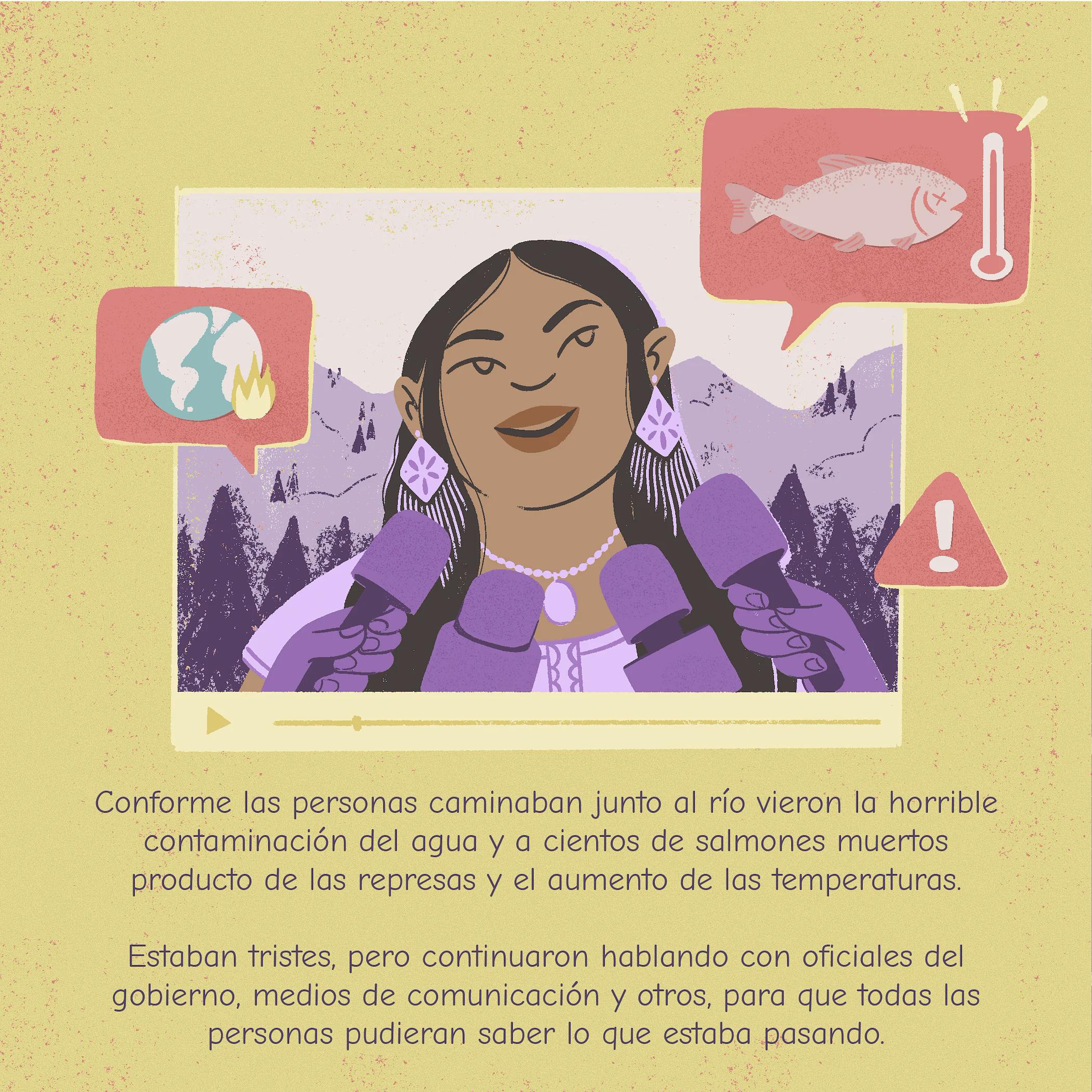 Conforme las personas caminaban junto al río vieron la horrible contaminación del agua y a cientos de salmones muertos producto de las represas y el aumento de las temperaturas. Estaban tristes, pero continuaron hablando con oficiales del gobierno, medios de comunicación y otros, para que todas las personas pudieran saber lo que estaba pasando.